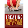 Treating Ankle Sprains and Strains: Complete with Prevention and Rehabilitation Strategies - Paperback