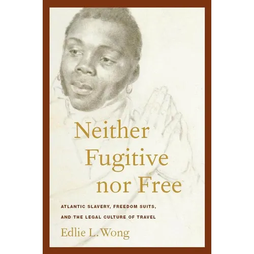 Neither Fugitive Nor Free: Atlantic Slavery, Freedom Suits, and the Legal Culture of Travel - Paperback