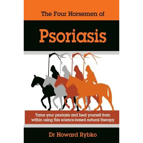 The Four Horsemen Of Psoriasis: Tame Your Psoriasis From Within. A Science-Based Natural Therapy - Paperback
