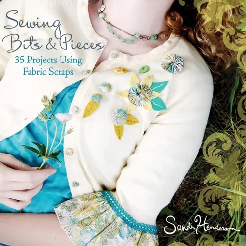 Sewing Bits & Pieces: 35 Projects Using Fabric Scraps - Paperback