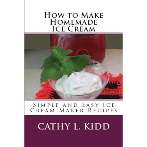How to Make Homemade Ice Cream: Simple and Easy Ice Cream Maker Recipes - Paperback