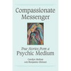 Compassionate Messenger: True Stories from a Psychic Medium - Paperback
