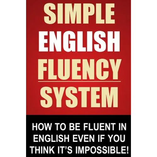 Simple English Fluency System: How To Be Fluent In English Even If You Think It's Impossible! - Paperback