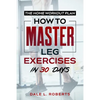 The Home Workout Plan: How to Master Leg Exercises in 30 Days - Paperback