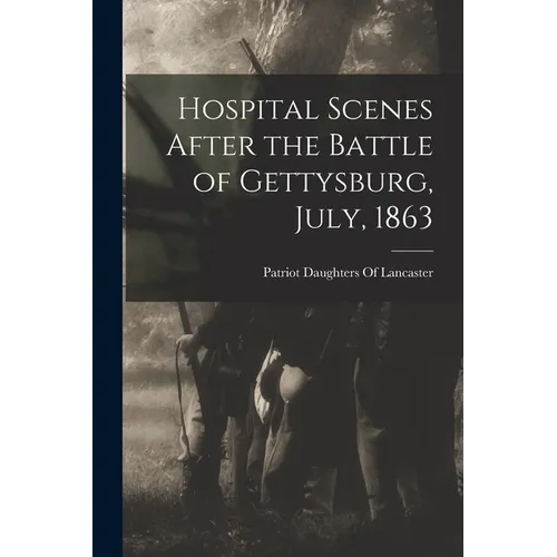 Hospital Scenes After the Battle of Gettysburg, July, 1863 - Paperback