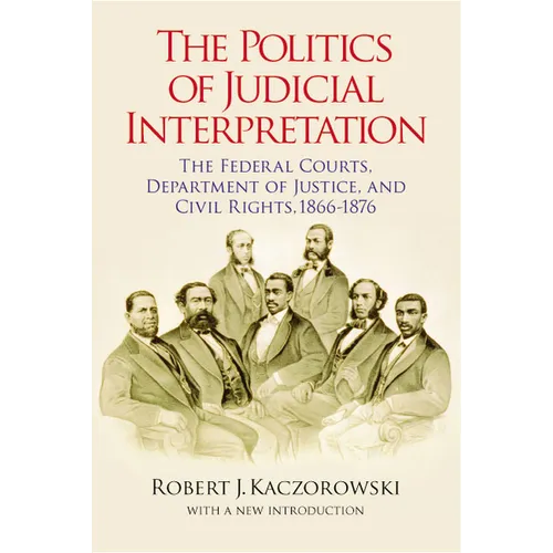 The Politics of Judicial Interpretation: The Federal Courts, Department of Justice, and Civil Rights, 1866-1876 - Paperback