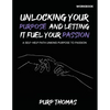 Unlocking Your Purpose And Letting It Fuel Your Passion: A Self-Help Path Linking Purpose To Passion - Paperback