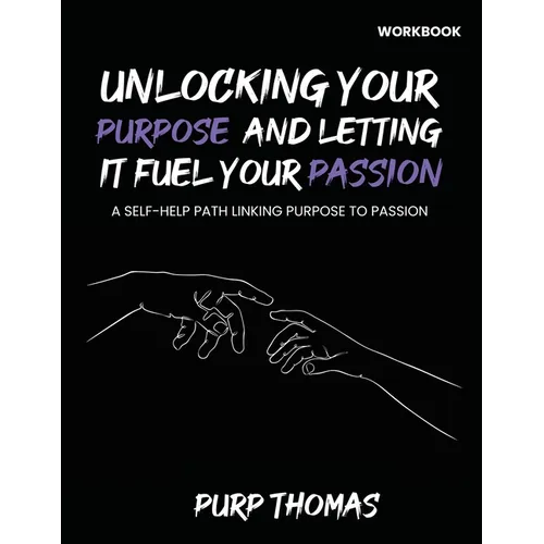 Unlocking Your Purpose And Letting It Fuel Your Passion: A Self-Help Path Linking Purpose To Passion - Paperback