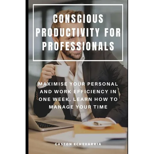 Conscious Productivity for Professionals: Maximise Your Personal and Work Efficiency in One Week, Learn How to Manage Your Time - Paperback