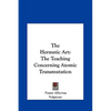 The Hermetic Art: The Teaching Concerning Atomic Transmutation - Hardcover