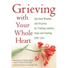 Grieving with Your Whole Heart: Spiritual Wisdom and Practice for Finding Comfort, Hope and Healing After Loss - Paperback