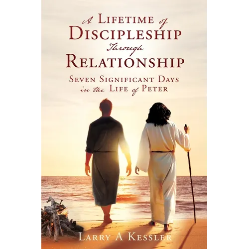 A Lifetime of Discipleship Through Relationship: Seven Significant Days in the Life of Peter - Paperback