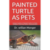Painted Turtle as Pets: Unique Guide on Painted Turtle, Its Sizes, Lifespan, Food and Other Characteristics - Paperback