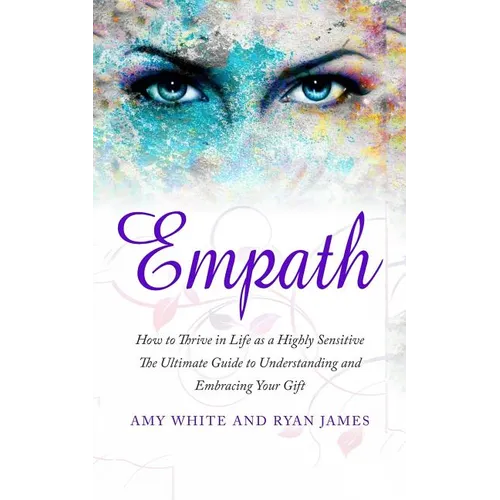 Empath: How to Thrive in Life as a Highly Sensitive - The Ultimate Guide to Understanding and Embracing Your Gift - Paperback