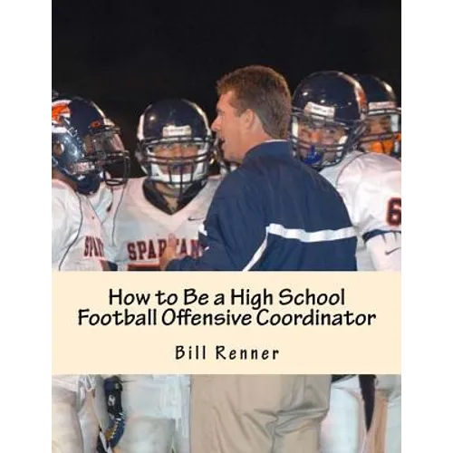 How to Be a High School Football Offensive Coordinator: The Most Important Coaching Position in Football is the Offensive Coordinator - Paperback