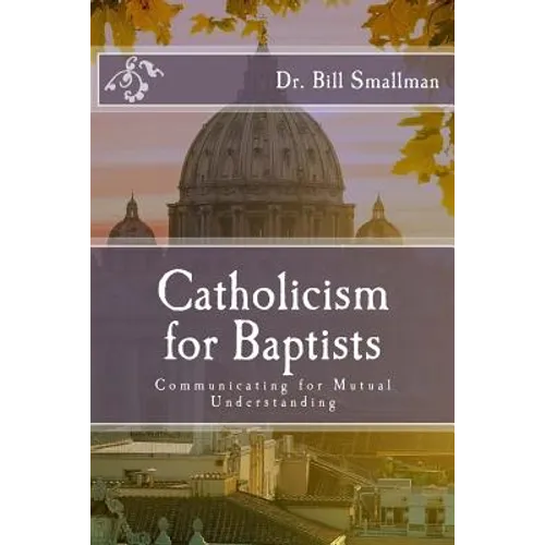 Catholicism for Baptists: Communicating for Mutual Understanding - Paperback