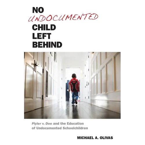 No Undocumented Child Left Behind: Plyler V. Doe and the Education of Undocumented Schoolchildren - Hardcover