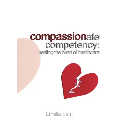 Compassionate Competency: Healing the Heart of Healthcare - Paperback