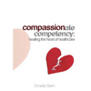 Compassionate Competency: Healing the Heart of Healthcare - Paperback