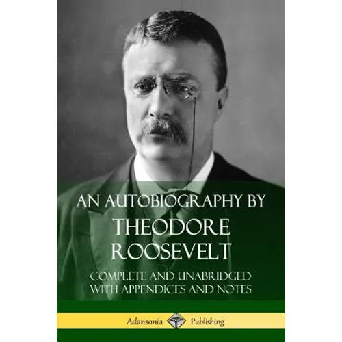 An Autobiography by Theodore Roosevelt: Complete and Unabridged with Appendices and Notes - Paperback