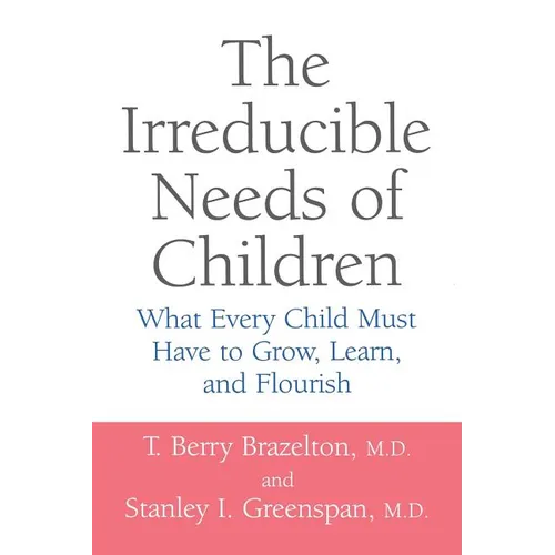 The Irreducible Needs of Children: What Every Child Must Have to Grow, Learn, and Flourish - Paperback