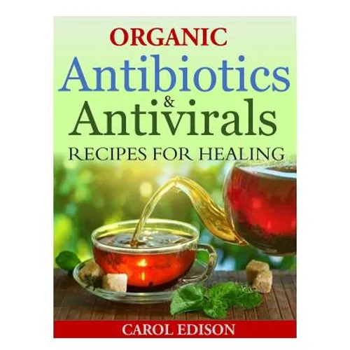 Organic Antibiotics and Antivirals Recipes for Healing - Paperback