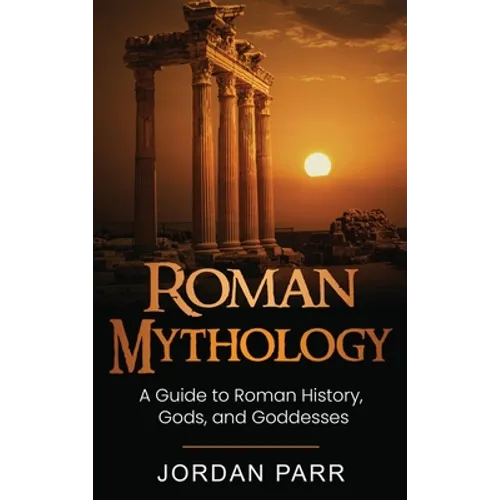 Roman Mythology: A Guide to Roman History, Gods, and Goddesses - Hardcover