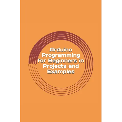 Arduino Programming for Beginners in Projects and Examples: How to Get Started - Paperback