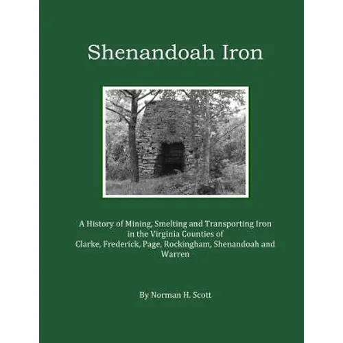 Shenandoah Iron: A History of Mining, Smelting and Transporting Iron in the Virginia Counties of Clarke, Frederick, Page, Rockingham, S - Paperback