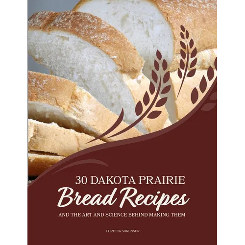 30 Dakota Prairie Bread Recipes and the Art and Science Behind Making Them - Paperback
