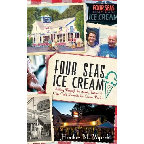 Four Seas Ice Cream: Sailing Through the Sweet History of Cape Cod's Favorite Ice Cream Parlor - Hardcover