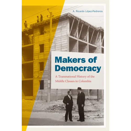 Makers of Democracy: A Transnational History of the Middle Classes in Colombia - Paperback