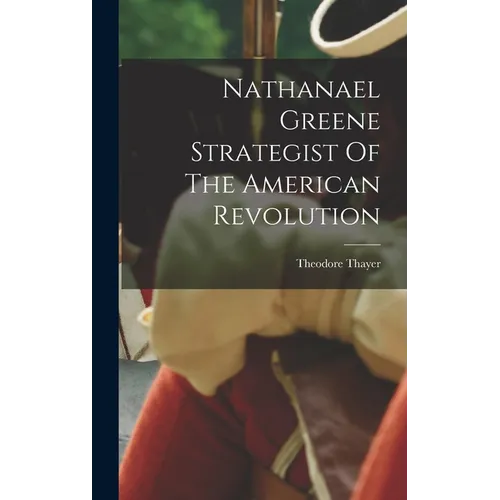 Nathanael Greene Strategist Of The American Revolution - Hardcover