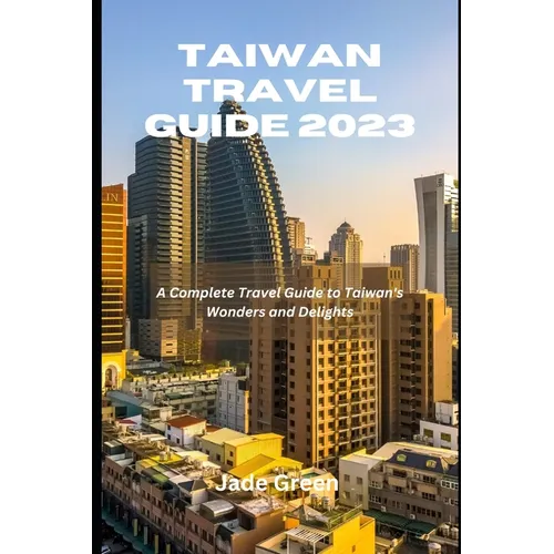 Taiwan Travel Guide 2023: A Complete Travel Guide to Taiwan's Wonders and Delights - Paperback