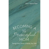 Becoming a Peaceful Mom: Through Every Season of Raising Your Child - Hardcover