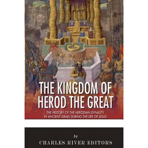 The Kingdom of Herod the Great: The History of the Herodian Dynasty in Ancient Israel During the Life of Jesus - Paperback