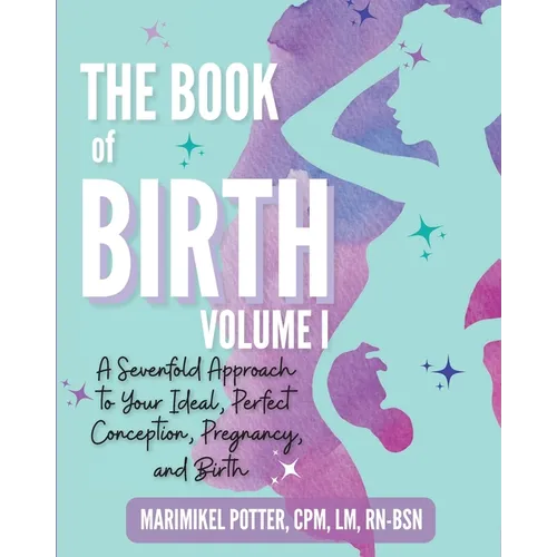 The Book of Birth, Volume I: A Sevenfold Approach to Your Ideal, Perfect Conception, Pregnancy, and Birth - Paperback