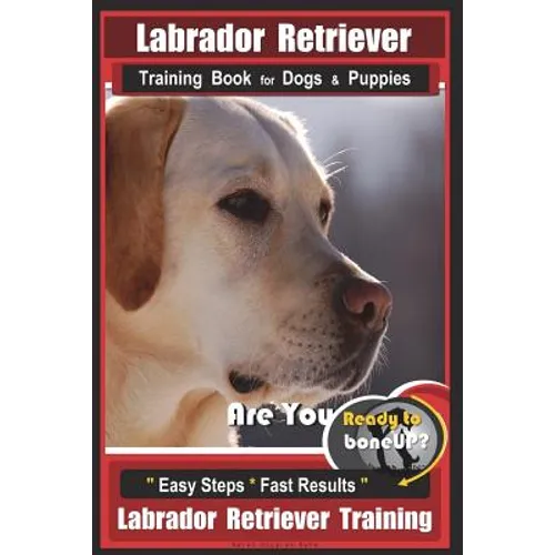 Labrador Retriever Training Book for Dogs & Puppies by BoneUP DOG Training: Are You Ready to Bone Up? Easy Steps * Fast Results Labrador Retriever Tra - Paperback
