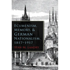 Ecumenism, Memory, & German Nationalism, 1817-1917 - Hardcover