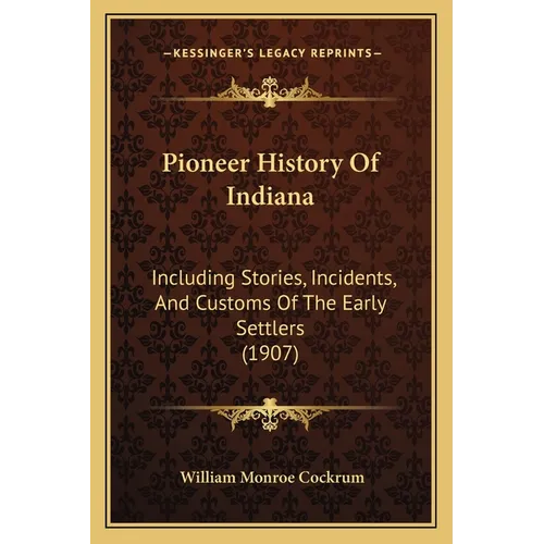 Pioneer History Of Indiana: Including Stories, Incidents, And Customs Of The Early Settlers (1907) - Paperback