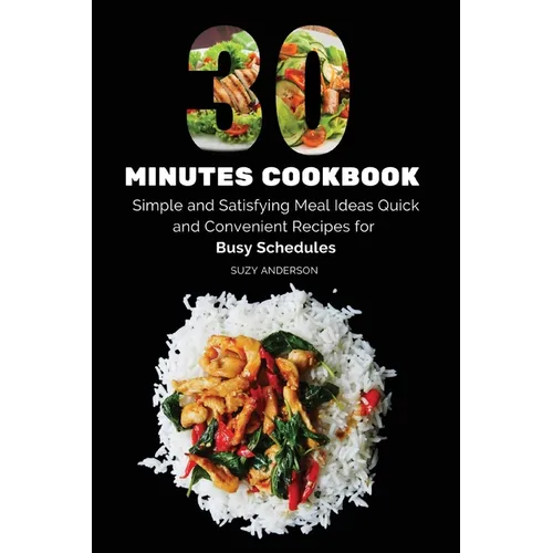 30 Minutes Cookbook: Simple and Satisfying Meal Ideas. Quick and Convenient Recipes for Busy Schedules. - Paperback