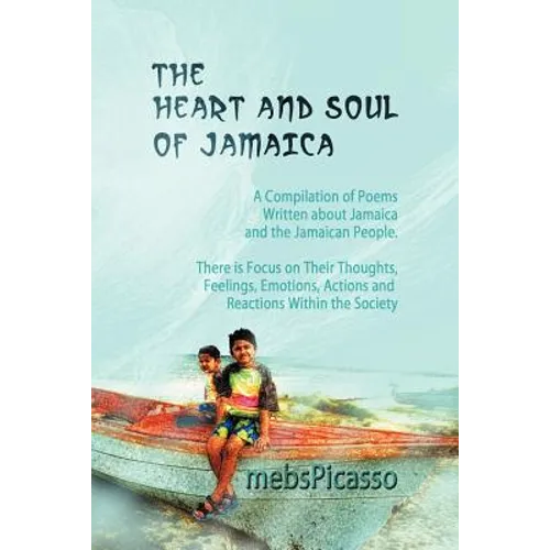 The Heart and Soul of Jamaica: A Compilation of Poems Written about Jamaica and the Jamaican People. There Is Focus on Their Thoughts, Feelings, Emot - Paperback