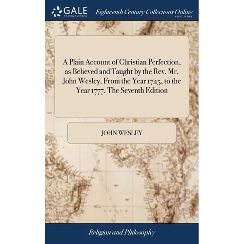 A Plain Account of Christian Perfection, as Believed and Taught by the Rev. Mr. John Wesley, From the Year 1725, to the Year 1777. The Seventh Edition - Hardcover