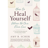 How to Heal Yourself When No One Else Can: A Total Self-Healing Approach for Mind, Body, and Spirit - Paperback