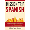 Mission Trip Spanish: learn the Spanish you need for your mission trip in five weeks or less - Paperback
