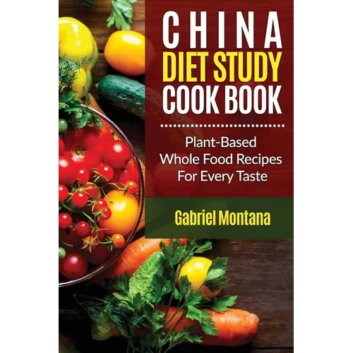 The China Diet Study Cookbook: Plant-Based Whole Food Recipes for Every Taste! - Paperback