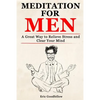 Meditation for Men: A Great Way to Relieve Stress and Clear Your Mind - Paperback