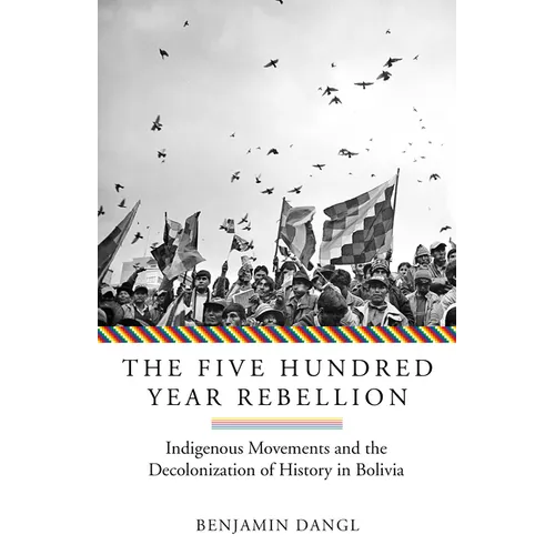 The Five Hundred Year Rebellion: Indigenous Movements and the Decolonization of History in Bolivia - Paperback