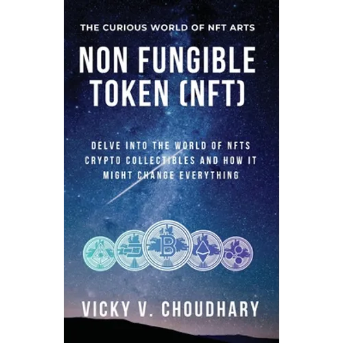 Non Fungible Token (NFT): Delve Into The World of NFTs Crypto Collectibles And How It Might Change Everything? - Hardcover