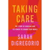 Taking Care: The Story of Nursing and Its Power to Change Our World - Hardcover